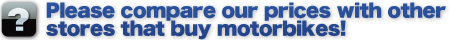 Please compare our prices with other stores that buy motorbikes!