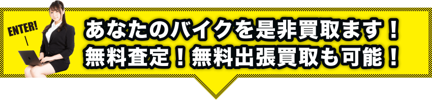 あなたのバイクを是非買取ます。無料出張査定・無料出張買取も可能。